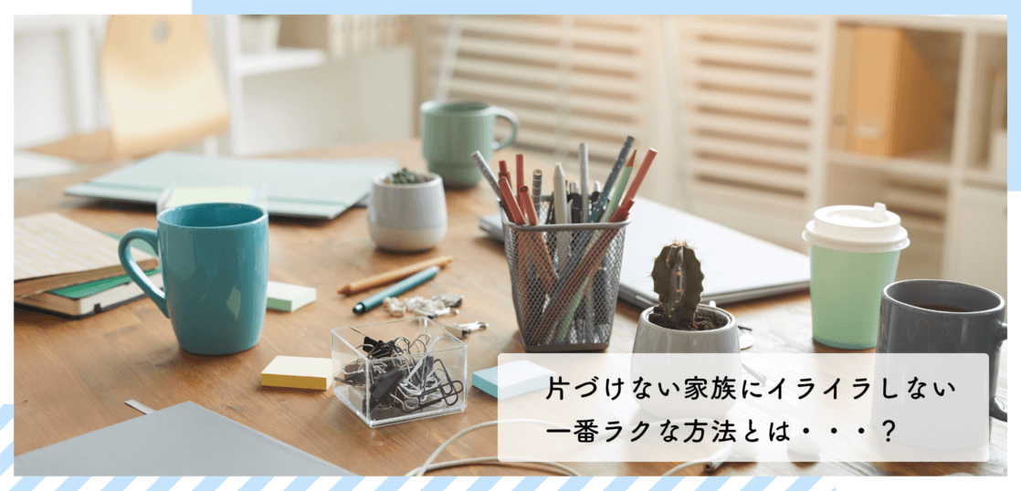 片づけられない家族にイライラしない一番ラクな方法とは 片づけの学校