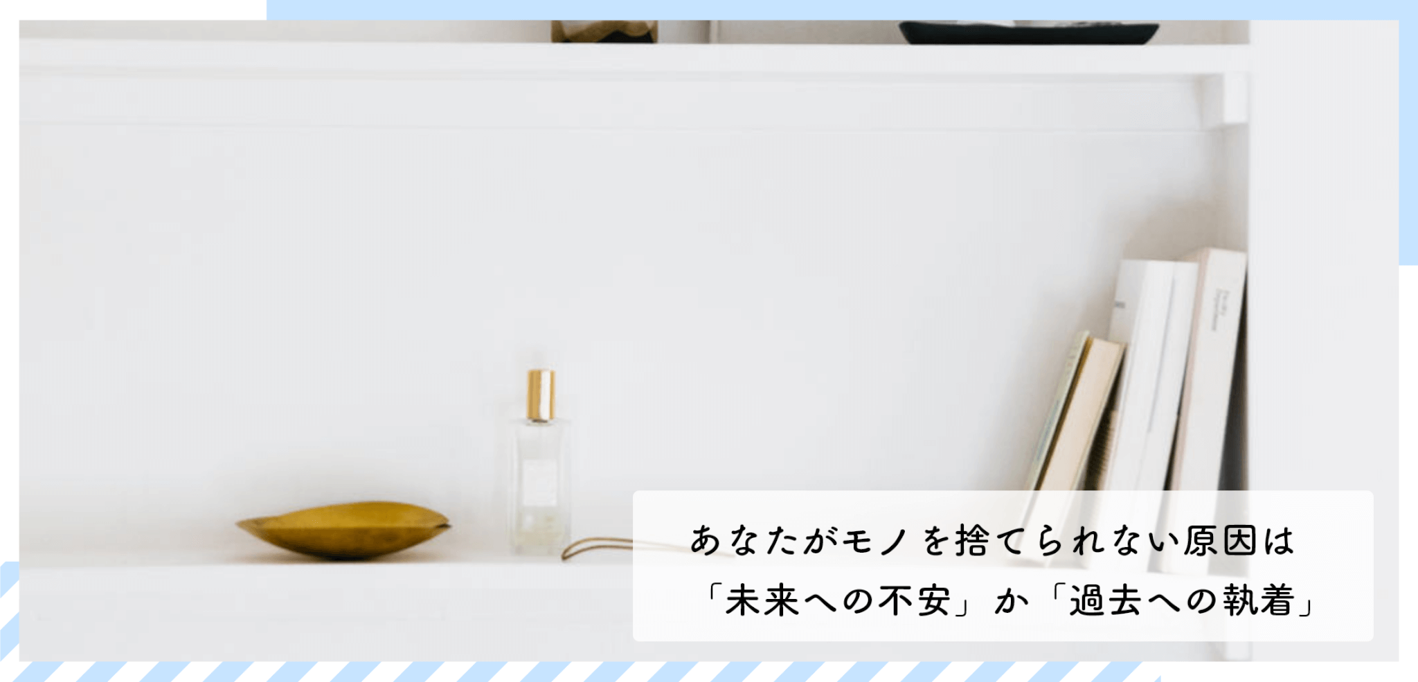 あなたがモノを捨てられない原因は 未来への不安 か 過去への執着 か 片づけの学校
